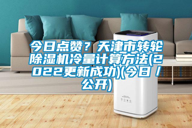 今日點贊?天津市轉(zhuǎn)輪除濕機冷量計算方法(2022更新成功)(今日/公開)