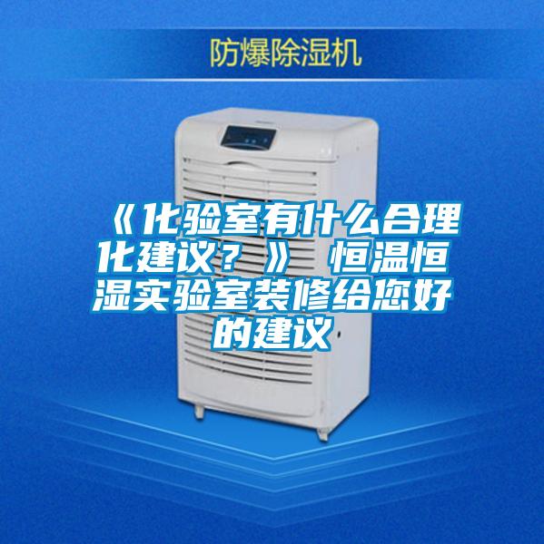 《化驗室有什么合理化建議？》 恒溫恒濕實驗室裝修給您好的建議