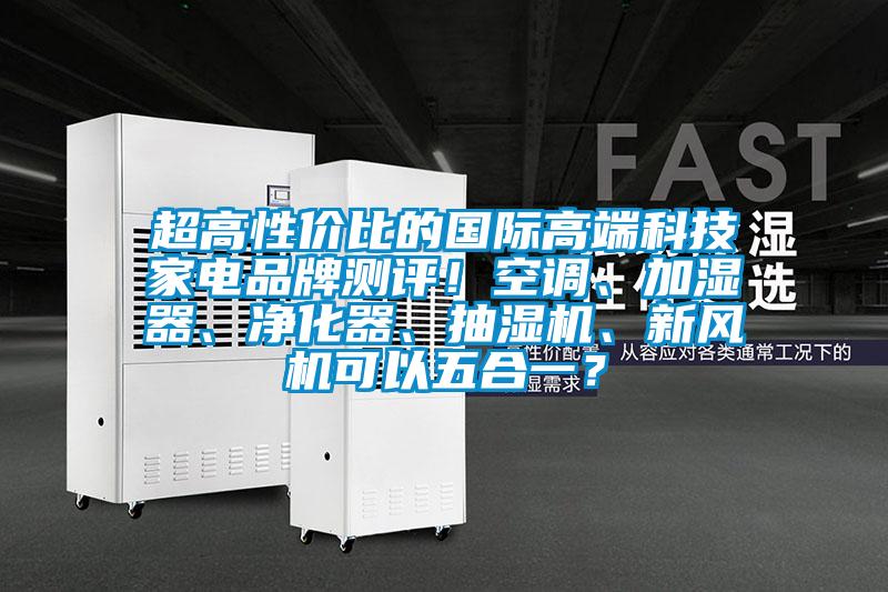 超高性價(jià)比的國際高端科技家電品牌測(cè)評(píng)!空調(diào)、加濕器、凈化器、抽濕機(jī)、新風(fēng)機(jī)可以五合一?