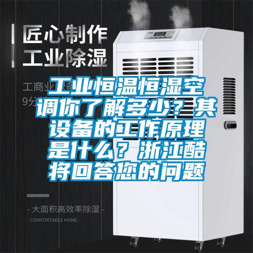 工業恒溫恒濕空調你了解多少?其設備的工作原理是什么?浙江酷將回答您的問題