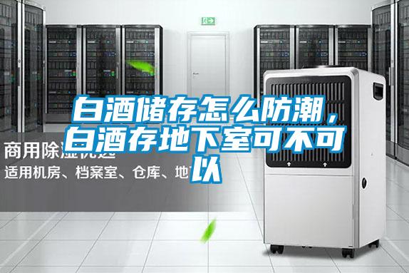 白酒儲存怎么防潮,白酒存地下室可不可以