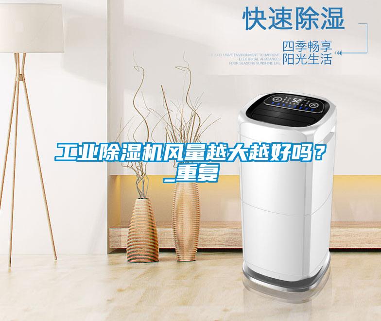 工業(yè)除濕機(jī)風(fēng)量越大越好嗎?_重復(fù)
