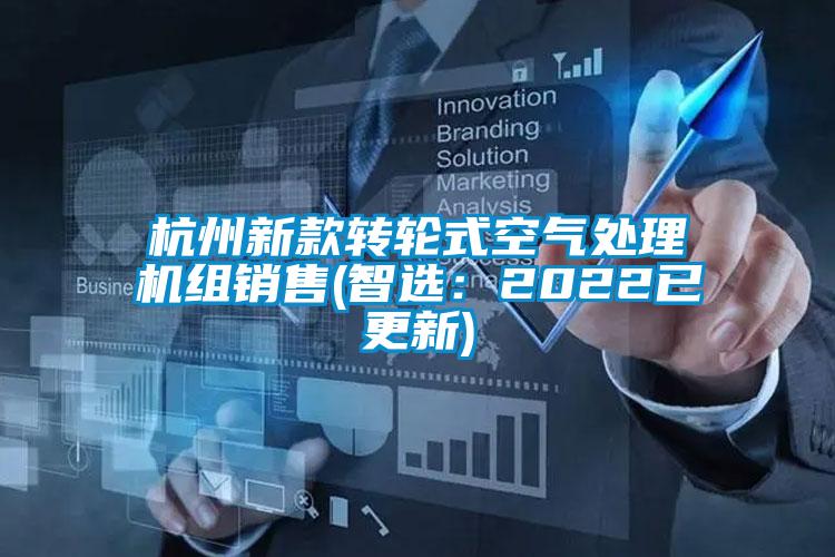 杭州新款轉(zhuǎn)輪式空氣處理機(jī)組銷(xiāo)售(智選:2022已更新)