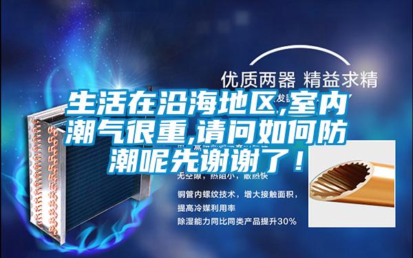 生活在沿海地區,室內潮氣很重,請問如何防潮呢先謝謝了！