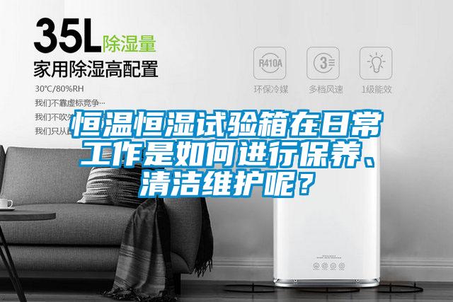 恒溫恒濕試驗箱在日常工作是如何進行保養、清潔維護呢？