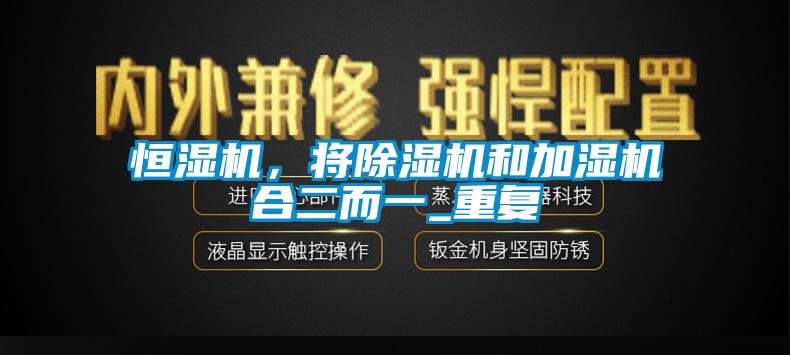 恒濕機(jī)，將除濕機(jī)和加濕機(jī)合二而一_重復(fù)