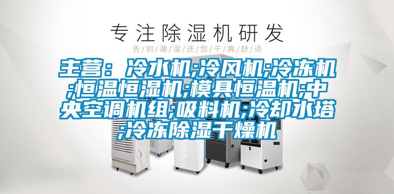 主營:冷水機;冷風機;冷凍機;恒溫恒濕機;模具恒溫機;中央空調機組;吸料機;冷卻水塔;冷凍除濕干燥機
