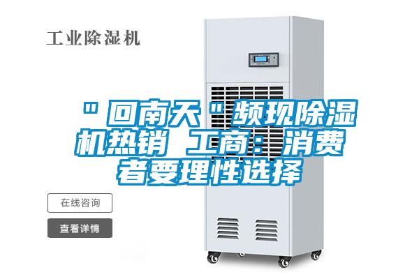 "回南天"頻現(xiàn)除濕機(jī)熱銷 工商:消費者要理性選擇