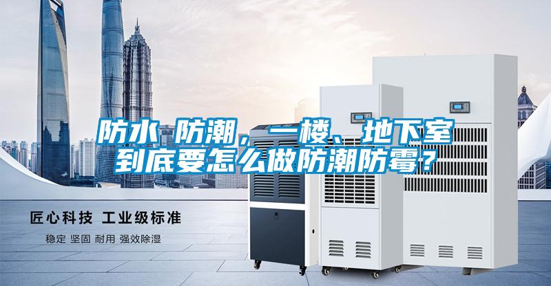 防水≠防潮，一樓、地下室到底要怎么做防潮防霉？