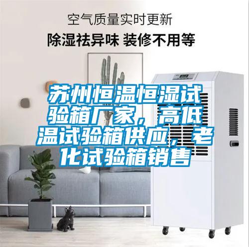 蘇州恒溫恒濕試驗箱廠家，高低溫試驗箱供應，老化試驗箱銷售