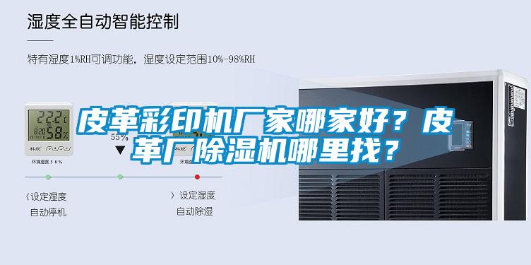 皮革彩印機廠家哪家好?皮革廠除濕機哪里找?