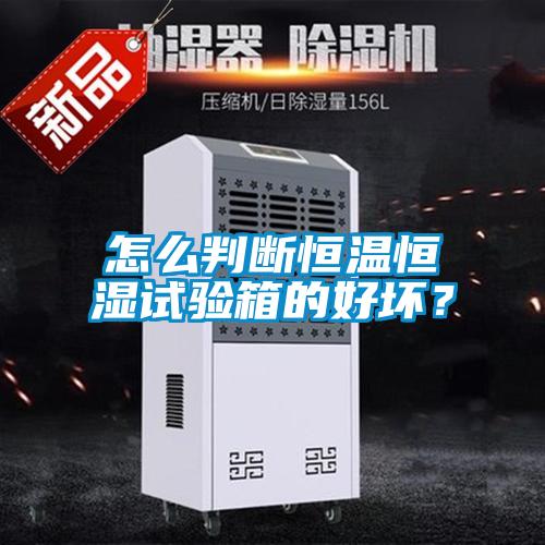 怎么判斷恒溫恒濕試驗箱的好壞?