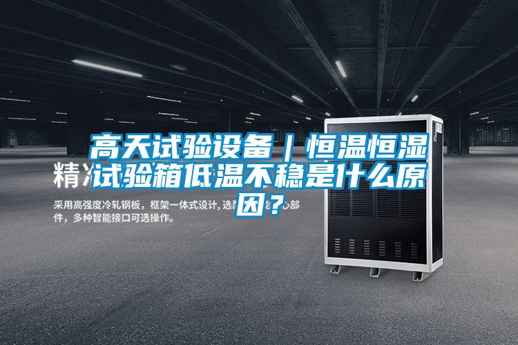 高天試驗(yàn)設(shè)備｜恒溫恒濕試驗(yàn)箱低溫不穩(wěn)是什么原因？