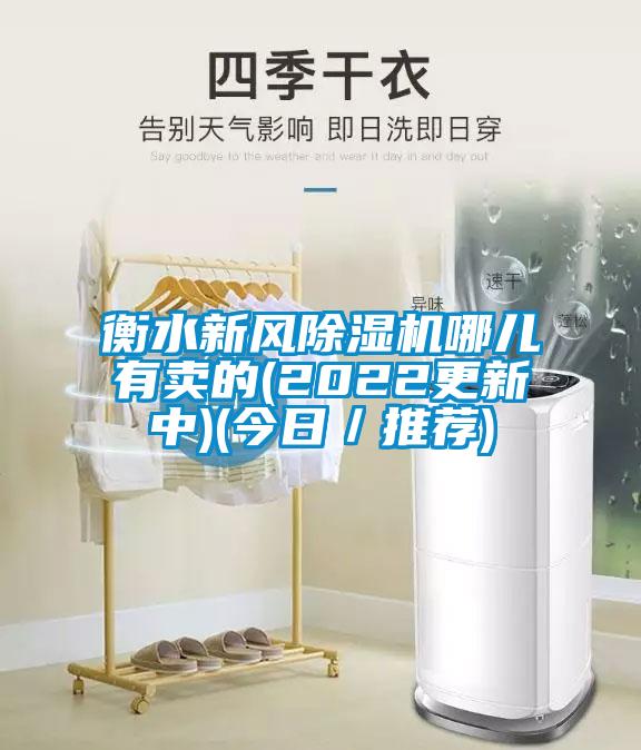 衡水新風(fēng)除濕機(jī)哪兒有賣(mài)的(2022更新中)(今日/推薦)