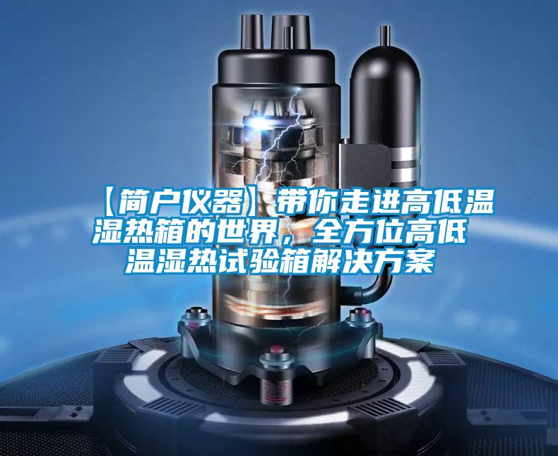 【簡戶儀器】帶你走進(jìn)高低溫濕熱箱的世界,全方位高低溫濕熱試驗(yàn)箱解決方案