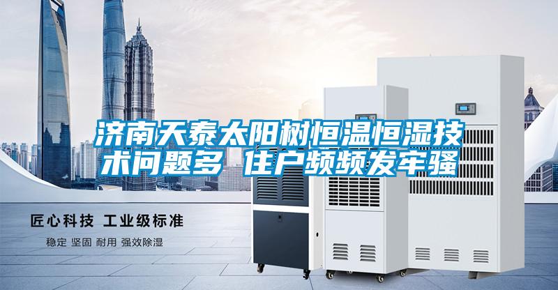 濟(jì)南天泰太陽(yáng)樹(shù)恒溫恒濕技術(shù)問(wèn)題多 住戶(hù)頻頻發(fā)牢騷