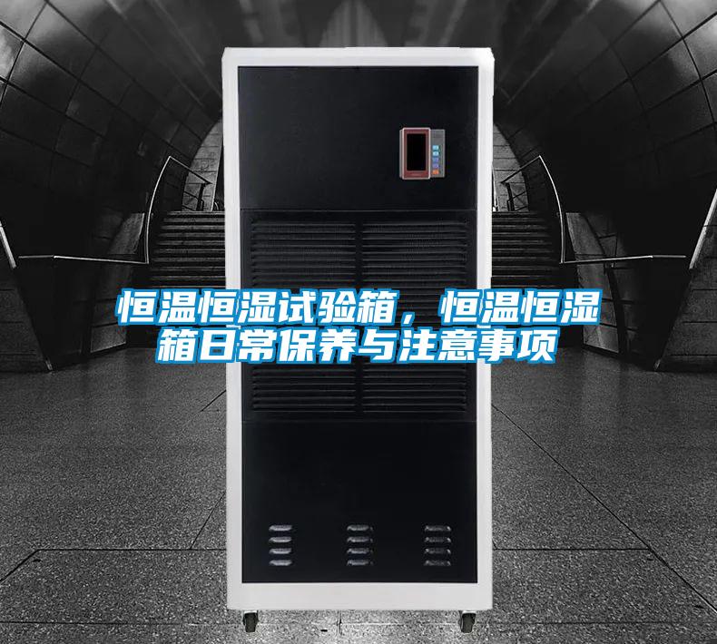 恒溫恒濕試驗箱,恒溫恒濕箱日常保養(yǎng)與注意事項