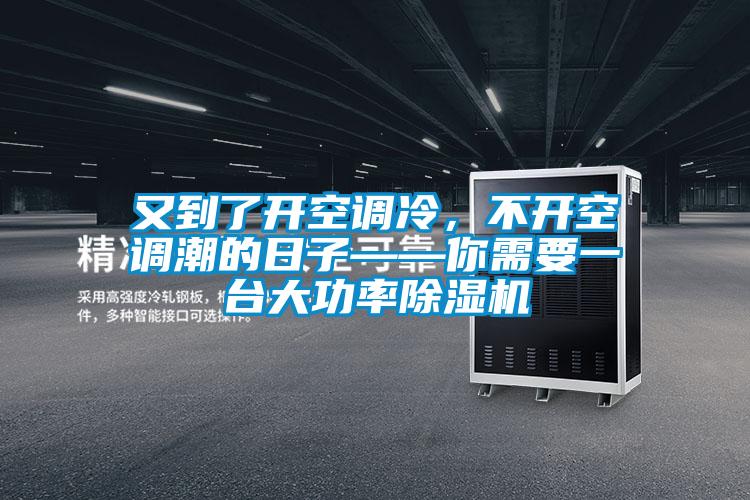又到了開空調冷，不開空調潮的日子——你需要一臺大功率除濕機