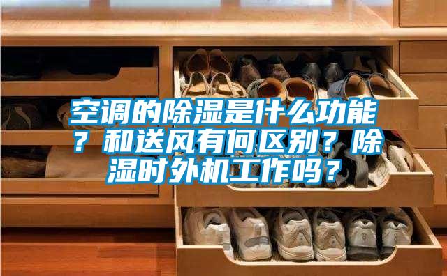 空調的除濕是什么功能?和送風有何區別?除濕時外機工作嗎?