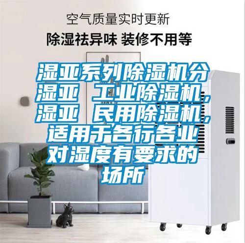 濕亞系列除濕機(jī)分濕亞 工業(yè)除濕機(jī)，濕亞 民用除濕機(jī)，適用于各行各業(yè)對濕度有要求的場所