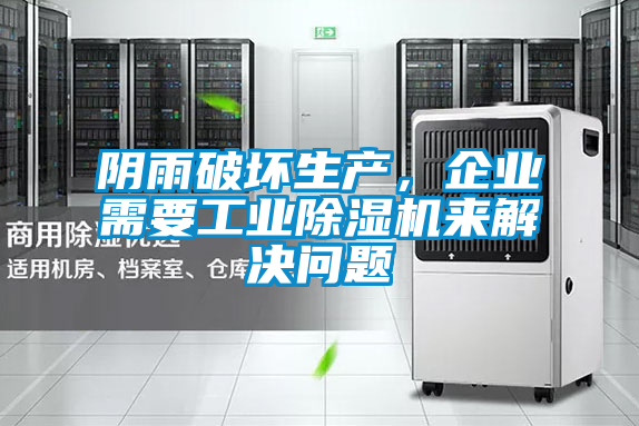 陰雨破壞生產(chǎn)，企業(yè)需要工業(yè)除濕機來解決問題