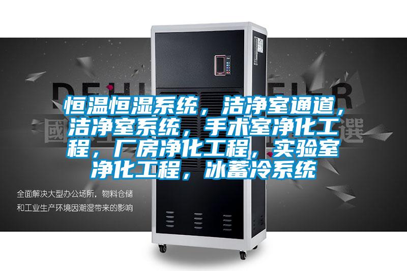 恒溫恒濕系統,潔凈室通道,潔凈室系統,手術室凈化工程,廠房凈化工程,實驗室凈化工程,冰蓄冷系統