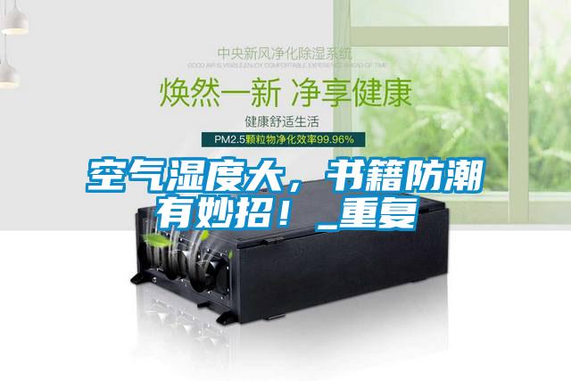 空氣濕度大,書籍防潮有妙招!_重復