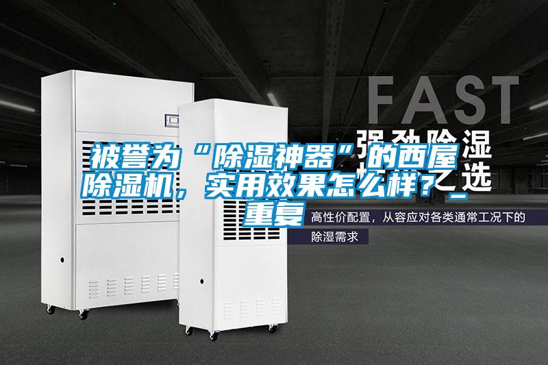 被譽(yù)為“除濕神器”的西屋除濕機(jī)，實(shí)用效果怎么樣？_重復(fù)