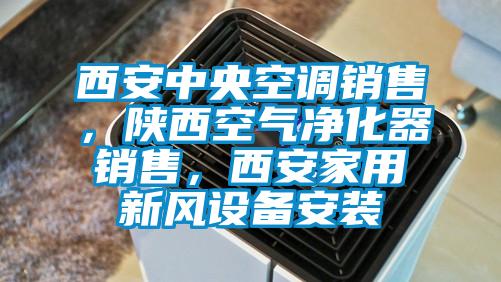 西安中央空調銷售，陜西空氣凈化器銷售，西安家用新風設備安裝