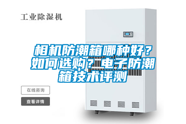 相機防潮箱哪種好?如何選購?電子防潮箱技術評測