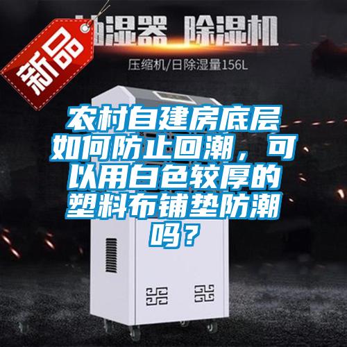 農(nóng)村自建房底層如何防止回潮，可以用白色較厚的塑料布鋪墊防潮嗎？