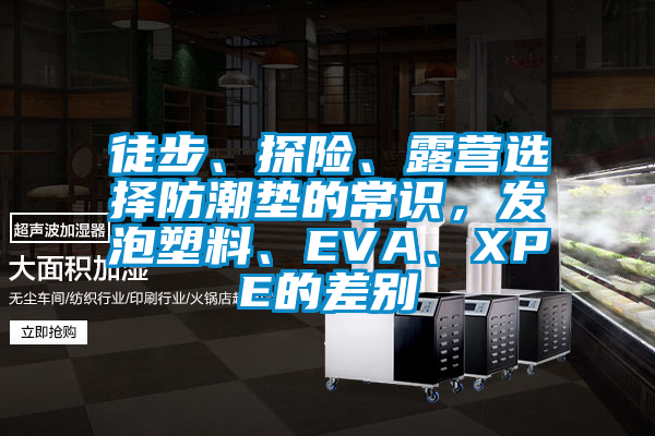 徒步、探險、露營選擇防潮墊的常識,發(fā)泡塑料、EVA、XPE的差別