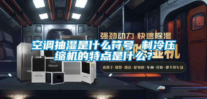 空調(diào)抽濕是什么符號 制冷壓縮機(jī)的特點(diǎn)是什么?