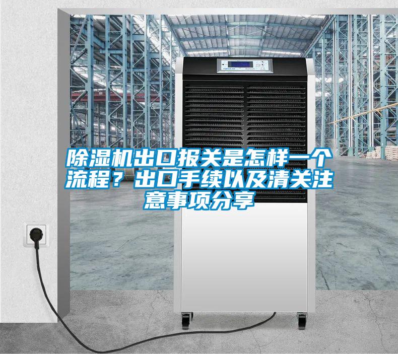 除濕機出口報關是怎樣一個流程？出口手續以及清關注意事項分享