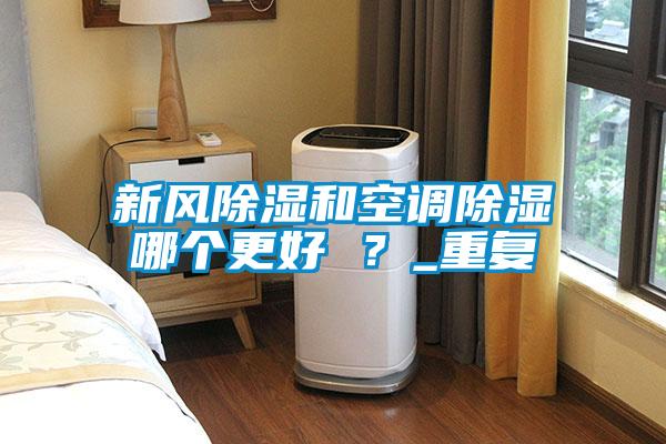 新風除濕和空調除濕哪個更好 ?_重復