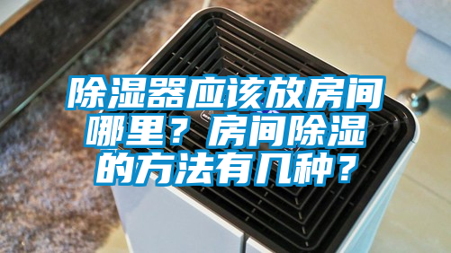除濕器應該放房間哪里？房間除濕的方法有幾種？