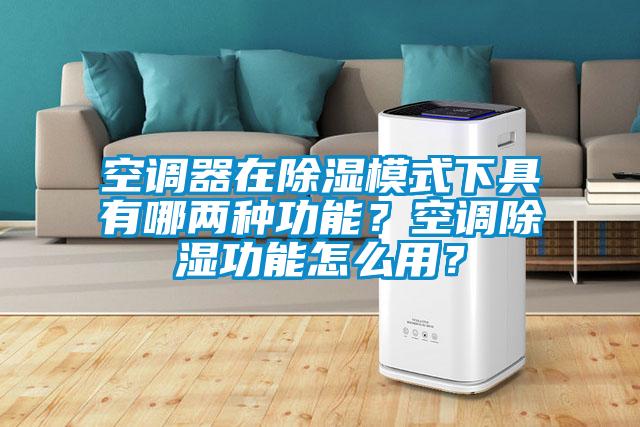 空調(diào)器在除濕模式下具有哪兩種功能？空調(diào)除濕功能怎么用？