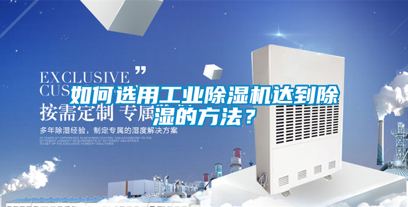 如何選用工業(yè)除濕機(jī)達(dá)到除濕的方法?