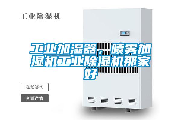 工業(yè)加濕器,噴霧加濕機工業(yè)除濕機那家好