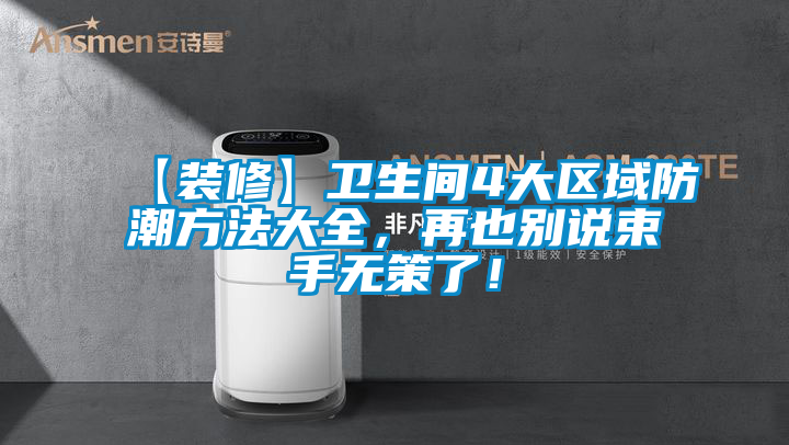 【裝修】衛生間4大區域防潮方法大全，再也別說束手無策了！