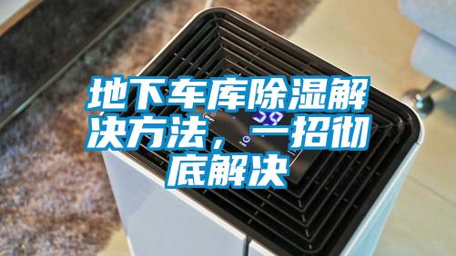 地下車庫(kù)除濕解決方法,一招徹底解決