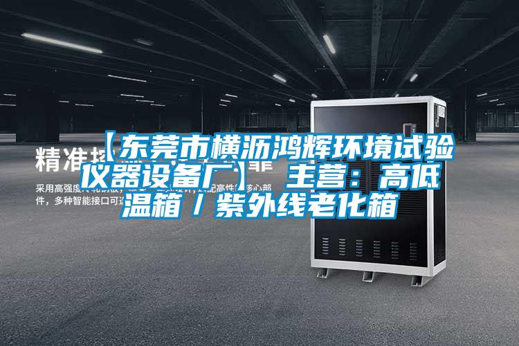 【東莞市橫瀝鴻輝環(huán)境試驗(yàn)儀器設(shè)備廠】 主營:高低溫箱/紫外線老化箱