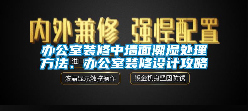 辦公室裝修中墻面潮濕處理方法、辦公室裝修設(shè)計(jì)攻略
