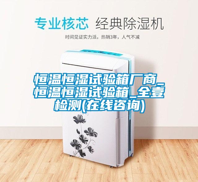 恒溫恒濕試驗(yàn)箱廠商_恒溫恒濕試驗(yàn)箱_全壹檢測(cè)(在線咨詢)