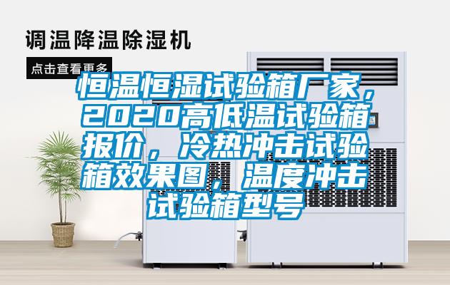 恒溫恒濕試驗(yàn)箱廠家,2020高低溫試驗(yàn)箱報(bào)價(jià),冷熱沖擊試驗(yàn)箱效果圖,溫度沖擊試驗(yàn)箱型號(hào)