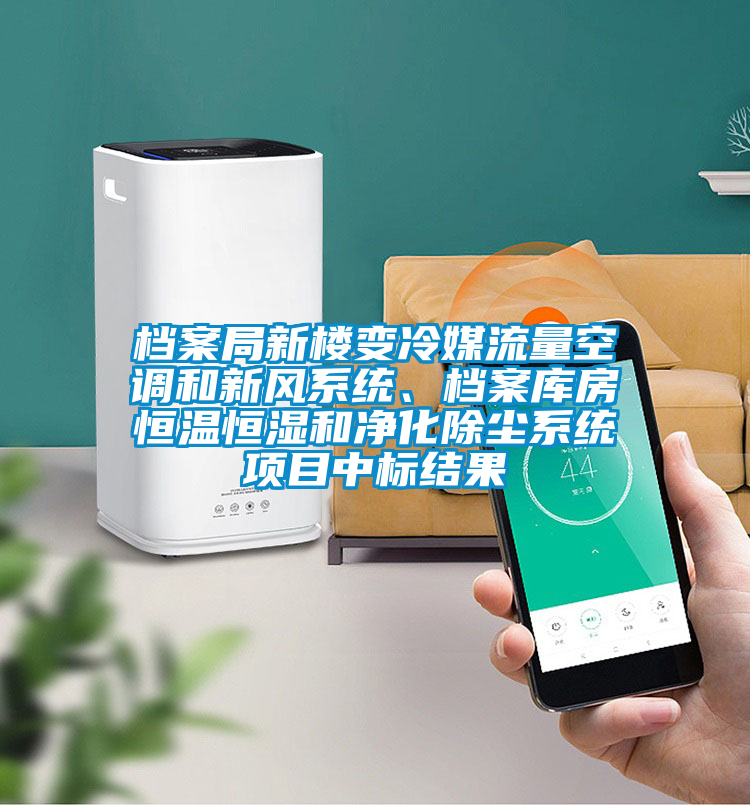 檔案局新樓變冷媒流量空調和新風系統、檔案庫房恒溫恒濕和凈化除塵系統項目中標結果