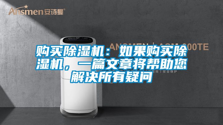 購(gòu)買(mǎi)除濕機(jī)：如果購(gòu)買(mǎi)除濕機(jī)，一篇文章將幫助您解決所有疑問(wèn)