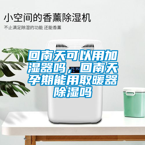 回南天可以用加濕器嗎，回南天孕期能用取暖器除濕嗎