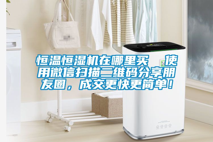 恒溫恒濕機(jī)在哪里買 使用微信掃描二維碼分享朋友圈,成交更快更簡(jiǎn)單!