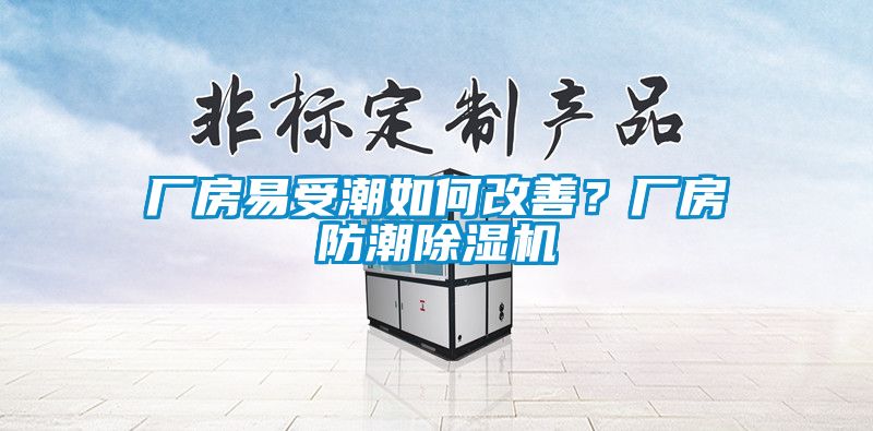 廠房易受潮如何改善?廠房防潮除濕機